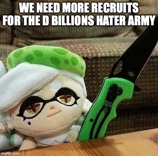 Marie plush with a knife | WE NEED MORE RECRUITS FOR THE D BILLIONS HATER ARMY | image tagged in marie plush with a knife | made w/ Imgflip meme maker