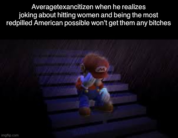 Sad mario | Averagetexancitizen when he realizes joking about hitting women and being the most redpilled American possible won’t get them any bitches | image tagged in sad mario | made w/ Imgflip meme maker