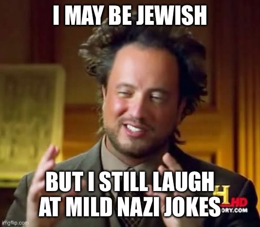 Some nazi jokes are funny | I MAY BE JEWISH; BUT I STILL LAUGH AT MILD NAZI JOKES | image tagged in memes,ancient aliens | made w/ Imgflip meme maker