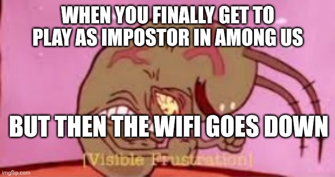 Visible Frustration | WHEN YOU FINALLY GET TO PLAY AS IMPOSTOR IN AMONG US; BUT THEN THE WIFI GOES DOWN | image tagged in visible frustration,among us | made w/ Imgflip meme maker