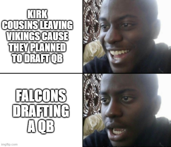 Poor Kirk | KIRK COUSINS LEAVING VIKINGS CAUSE THEY PLANNED TO DRAFT QB; FALCONS DRAFTING A QB | image tagged in happy / shock | made w/ Imgflip meme maker