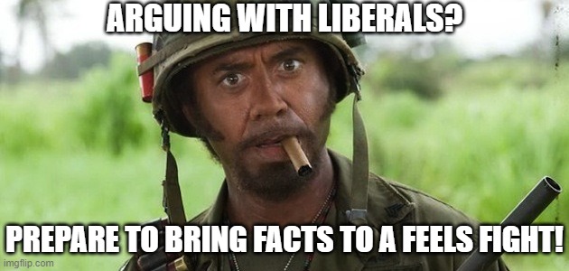 Facts to a Feels Fight | ARGUING WITH LIBERALS? PREPARE TO BRING FACTS TO A FEELS FIGHT! | image tagged in kirk lazarus,facts,feelings | made w/ Imgflip meme maker