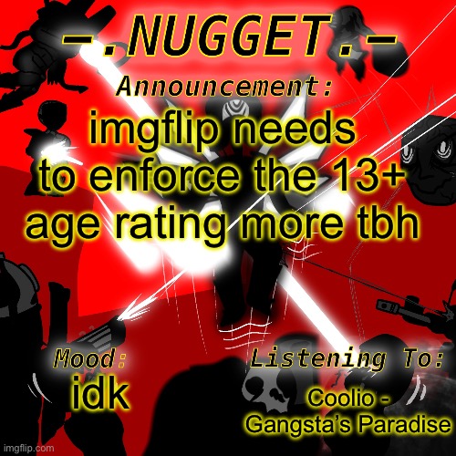 idc if underage users are chill either, they’re still underaged. | imgflip needs to enforce the 13+ age rating more tbh; Coolio - Gangsta’s Paradise; idk | image tagged in nugget s super awesome announcement template | made w/ Imgflip meme maker