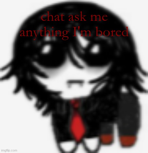 e | chat ask me anything I'm bored | image tagged in gerard yippee creature | made w/ Imgflip meme maker