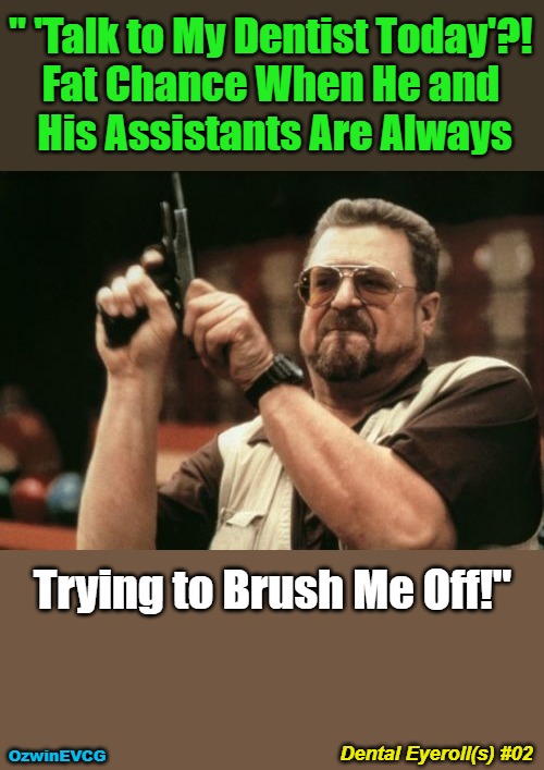 Dental Eyeroll(s) #02 | " 'Talk to My Dentist Today'?! 

Fat Chance When He and 

His Assistants Are Always; Trying to Brush Me Off!"; Dental Eyeroll(s) #02; OzwinEVCG | image tagged in am i the only one around here,memes,that was sudden,dental eyeroll,stay calm,civilized discussion | made w/ Imgflip meme maker