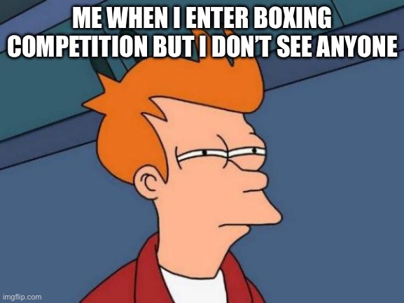 oh I win- *dies* | ME WHEN I ENTER BOXING COMPETITION BUT I DON’T SEE ANYONE | image tagged in memes,futurama fry,invisible,john cena | made w/ Imgflip meme maker