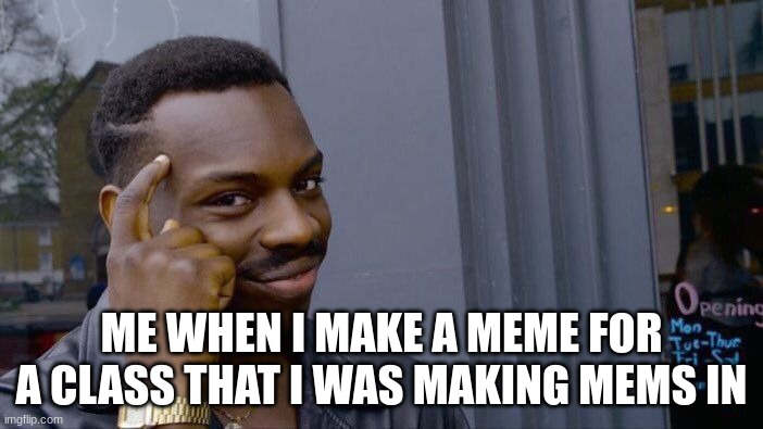 my teacher maybe me do it | ME WHEN I MAKE A MEME FOR A CLASS THAT I WAS MAKING MEMS IN | image tagged in memes,roll safe think about it | made w/ Imgflip meme maker