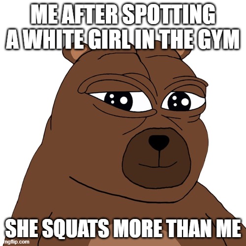 Bobo Gym Bro Bear Meme | ME AFTER SPOTTING A WHITE GIRL IN THE GYM; SHE SQUATS MORE THAN ME | image tagged in bobo,pepe,gym,bro,cartoon,confession bear | made w/ Imgflip meme maker