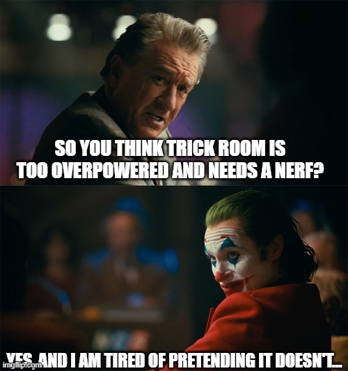 Seriously, please nerf | SO YOU THINK TRICK ROOM IS TOO OVERPOWERED AND NEEDS A NERF? YES, AND I AM TIRED OF PRETENDING IT DOESN'T... | image tagged in i'm tired of pretending it's not | made w/ Imgflip meme maker