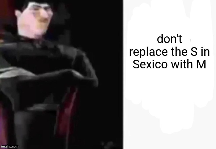 Dracula Sexico | don't replace the S in Sexico with M | image tagged in dracula mexico | made w/ Imgflip meme maker