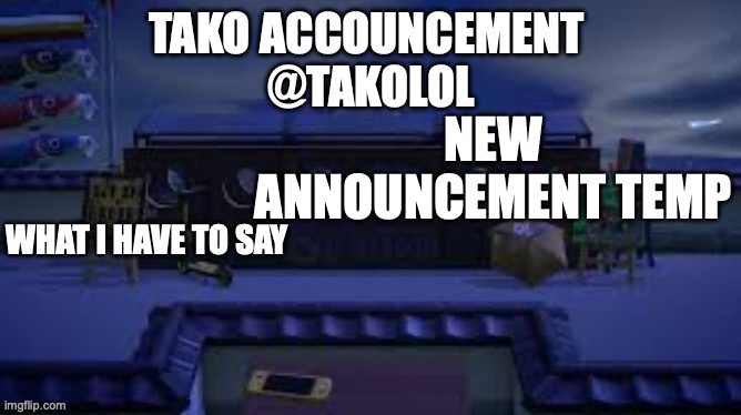 TAKO ANNOUNCEMENT | NEW ANNOUNCEMENT TEMP | image tagged in tako announcement | made w/ Imgflip meme maker