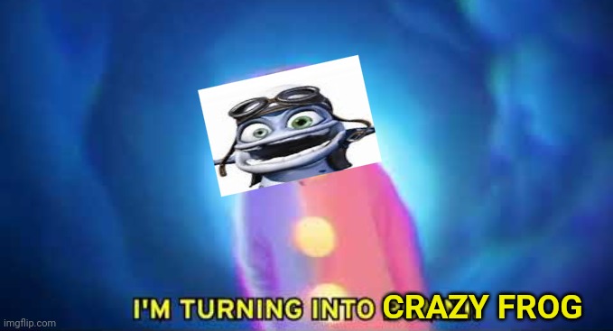 Crazy frog lol | CRAZY FROG | image tagged in i'm turning into a pomni | made w/ Imgflip meme maker