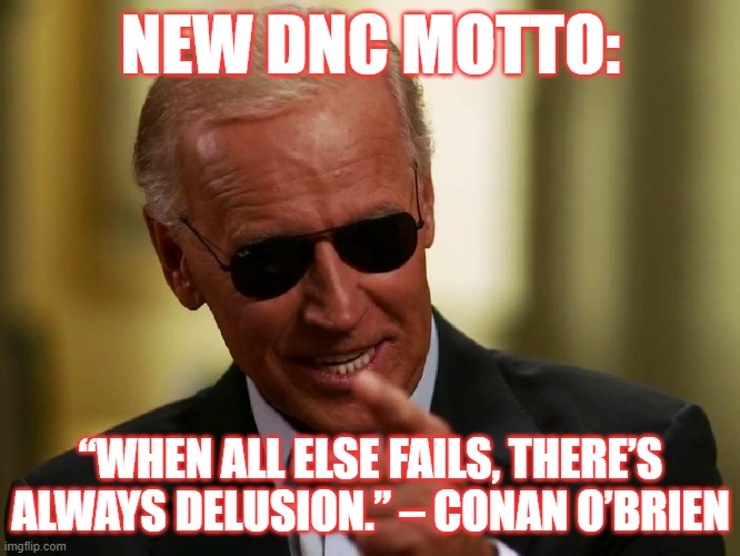 Delusion | NEW DNC MOTTO:; “WHEN ALL ELSE FAILS, THERE’S ALWAYS DELUSION.” – CONAN O’BRIEN | image tagged in cool joe biden,delusion | made w/ Imgflip meme maker