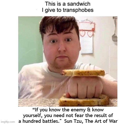 I say he ate the 2 bread slices right afterwards in a "hero" sandwich. | “If you know the enemy & know yourself, you need not fear the result of a hundred battles."  Sun Tzu, The Art of War | made w/ Imgflip meme maker