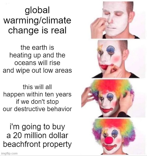 It isn't difficult to understand their lies. Just give us your money and we'll regulate you. | global warming/climate change is real; the earth is heating up and the oceans will rise and wipe out low areas; this will all happen within ten years if we don't stop our destructive behavior; i'm going to buy a 20 million dollar beachfront property | image tagged in memes,clown applying makeup | made w/ Imgflip meme maker
