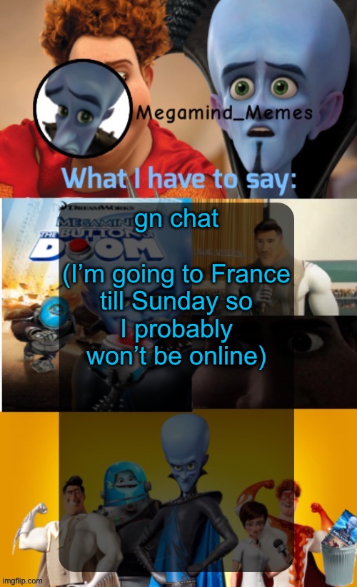 Megamind_Memes Announcement Temp | gn chat
 
(I’m going to France till Sunday so I probably won’t be online) | image tagged in megamind_memes announcement temp | made w/ Imgflip meme maker