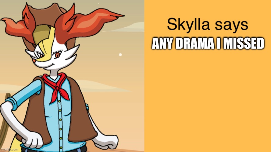 Skyllas braixen temp | ANY DRAMA I MISSED | image tagged in skyllas braixen temp | made w/ Imgflip meme maker