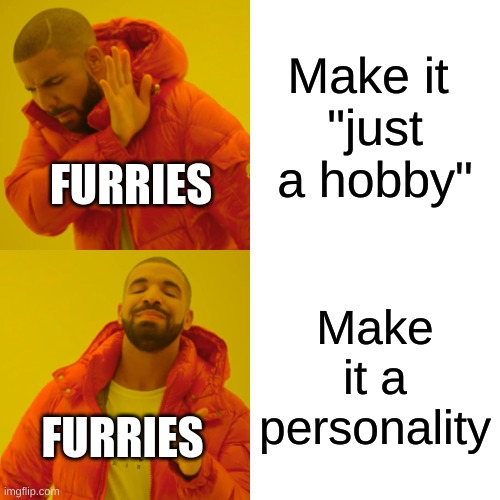 Well Well Well | Make it 
"just a hobby"; FURRIES; Make it a personality; FURRIES | image tagged in memes,drake hotline bling | made w/ Imgflip meme maker