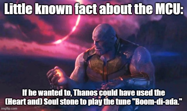 Boom di ada. | Little known fact about the MCU:; If he wanted to, Thanos could have used the (Heart and) Soul stone to play the tune "Boom-di-ada." | image tagged in mcu,thanos,thanos infinity stones | made w/ Imgflip meme maker