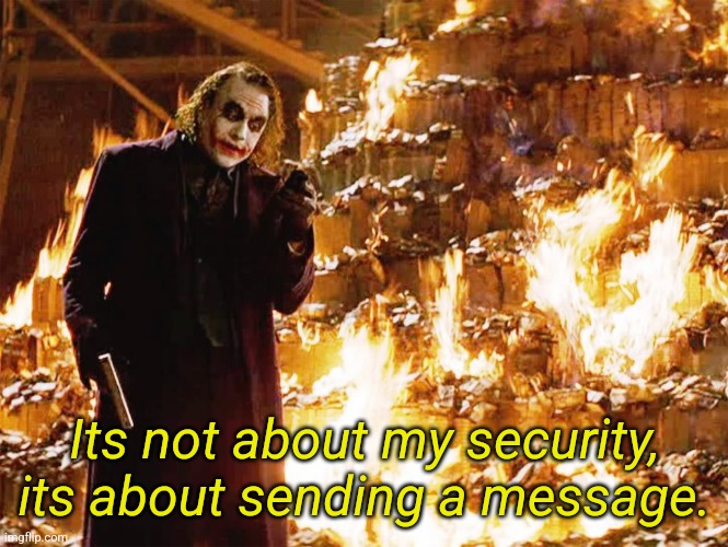 It's about sending a message | Its not about my security, its about sending a message. | image tagged in it's about sending a message | made w/ Imgflip meme maker