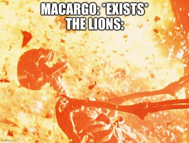 Fire skeleton | MACARGO: *EXISTS*
THE LIONS: | image tagged in fire skeleton | made w/ Imgflip meme maker