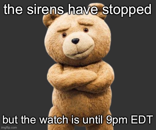 ted png | the sirens have stopped; but the watch is until 9pm EDT | image tagged in ted png | made w/ Imgflip meme maker