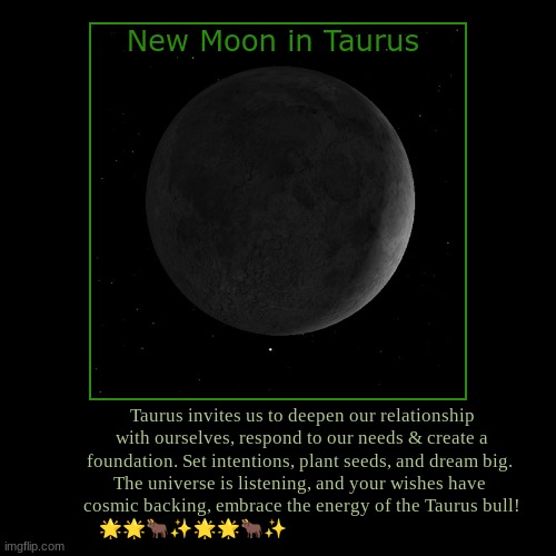 New moon Taurus | New Moon in Taurus | Taurus invites us to deepen our relationship with ourselves, respond to our needs & create a foundation. Set intentions | image tagged in astrology | made w/ Imgflip demotivational maker