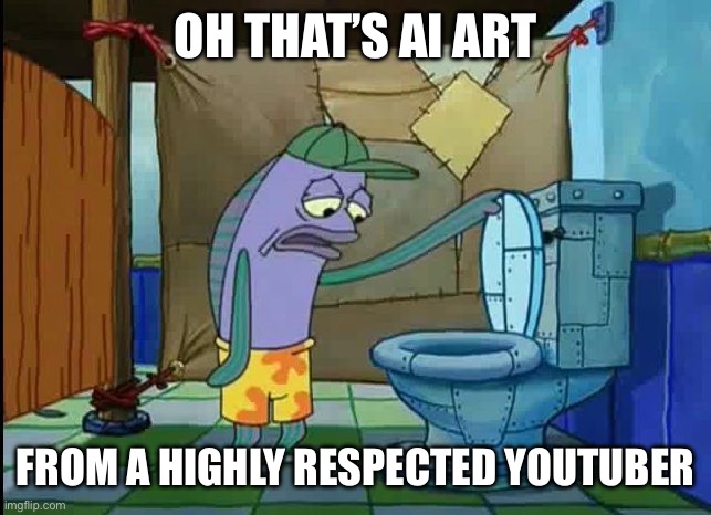 support your local artists today | OH THAT’S AI ART; FROM A HIGHLY RESPECTED YOUTUBER | image tagged in oh thats a toilet spongebob fish | made w/ Imgflip meme maker