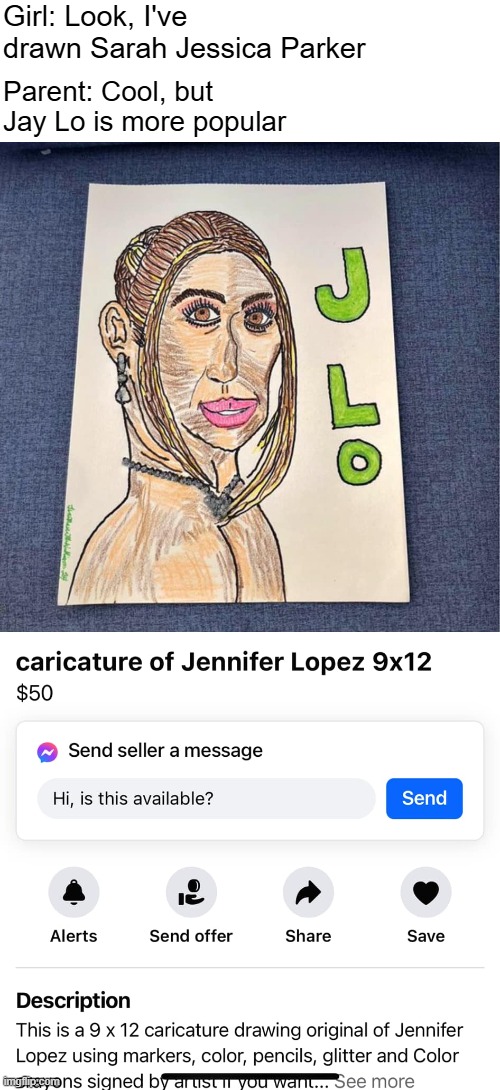 Girl: Look, I've drawn Sarah Jessica Parker; Parent: Cool, but Jay Lo is more popular | image tagged in funny | made w/ Imgflip meme maker