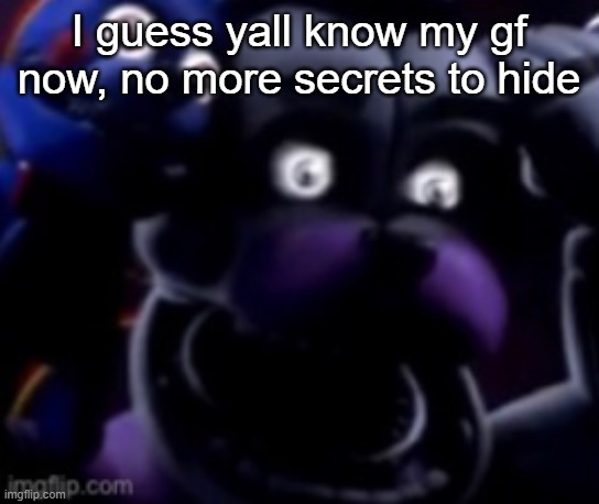 FT Freddy shocked | I guess yall know my gf now, no more secrets to hide | image tagged in ft freddy shocked | made w/ Imgflip meme maker