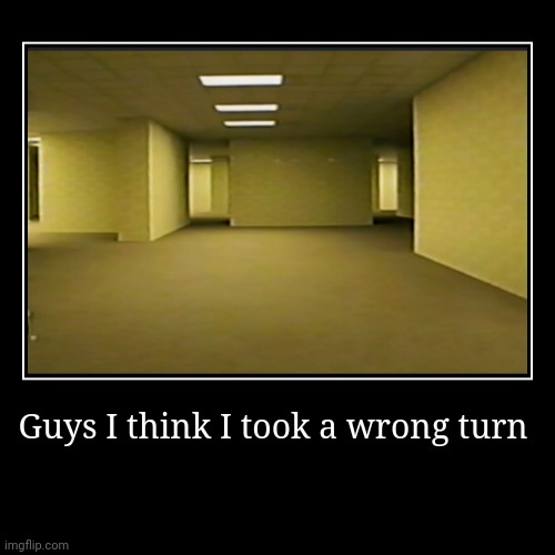 Bro ended up a bit lost | Guys I think I took a wrong turn | | image tagged in funny,the backrooms | made w/ Imgflip demotivational maker