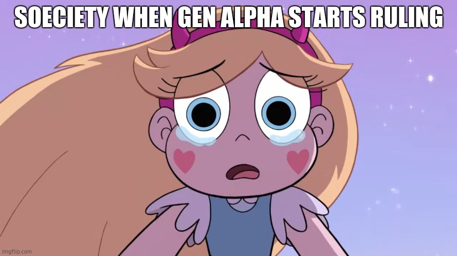 Sad Star Butterfly | SOECIETY WHEN GEN ALPHA STARTS RULING | image tagged in sad star butterfly | made w/ Imgflip meme maker