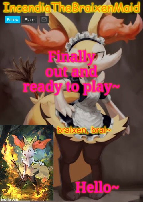 ~IncendiaTheBraixenMaid~ | Finally out and ready to play~; Hello~ | image tagged in incendiathebraixenmaid | made w/ Imgflip meme maker