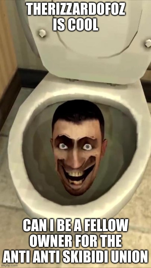 Skibidi toilet | THERIZZARDOFOZ IS COOL; CAN I BE A FELLOW OWNER FOR THE ANTI ANTI SKIBIDI UNION | image tagged in skibidi toilet | made w/ Imgflip meme maker