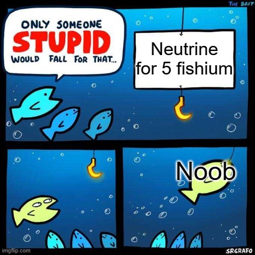 celestial caverns | Neutrine for 5 fishium; Noob | image tagged in only someone stupid would fall for that | made w/ Imgflip meme maker