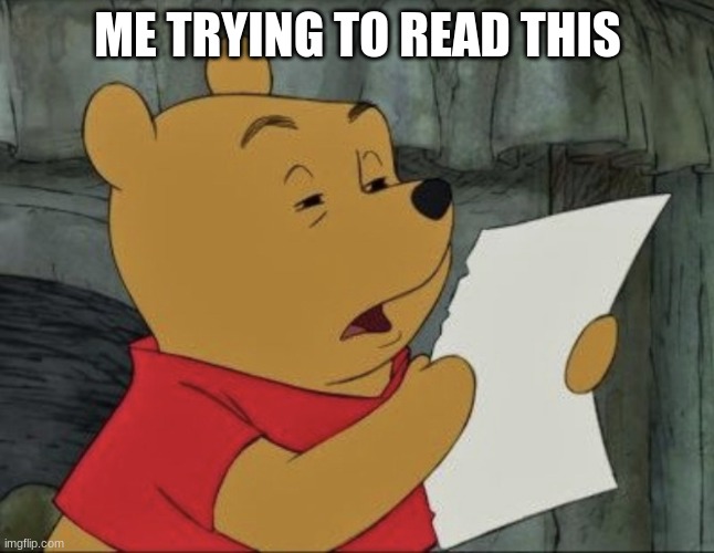 Pooh squinting at paper | ME TRYING TO READ THIS | image tagged in pooh squinting at paper | made w/ Imgflip meme maker