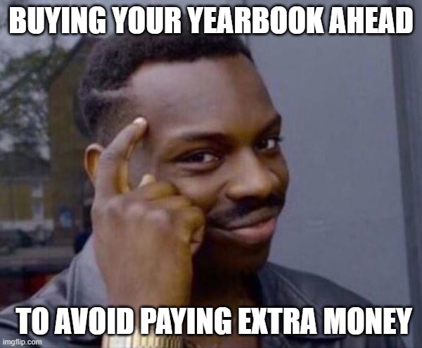 Guy tapping head | BUYING YOUR YEARBOOK AHEAD; TO AVOID PAYING EXTRA MONEY | image tagged in guy tapping head | made w/ Imgflip meme maker