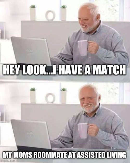 Hot date? | HEY LOOK…I HAVE A MATCH; MY MOMS ROOMMATE AT ASSISTED LIVING | image tagged in memes,hide the pain harold,match,dating | made w/ Imgflip meme maker