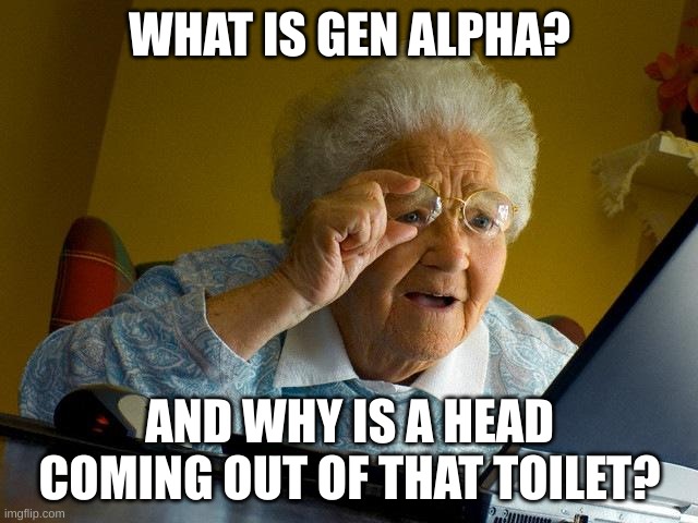 Grandma Finds The Internet | WHAT IS GEN ALPHA? AND WHY IS A HEAD COMING OUT OF THAT TOILET? | image tagged in memes,grandma finds the internet | made w/ Imgflip meme maker