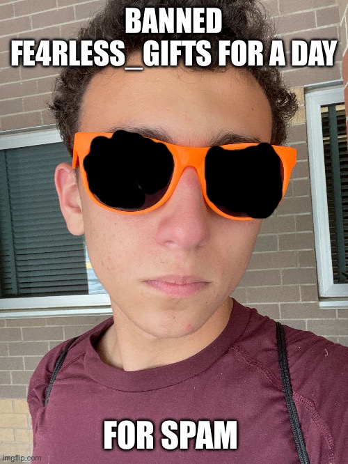 BANNED FE4RLESS_GIFTS FOR A DAY; FOR SPAM | made w/ Imgflip meme maker