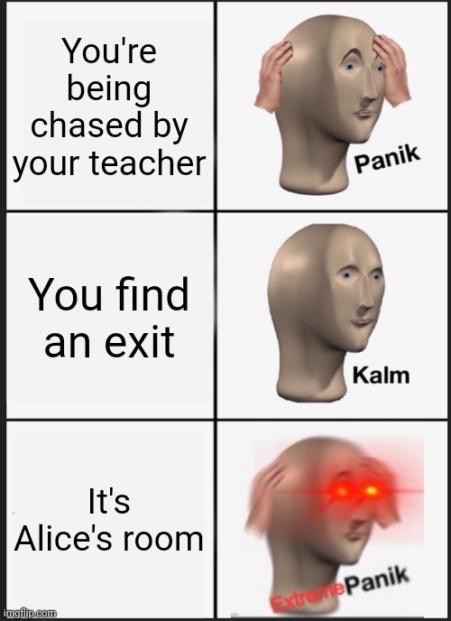 Alice | You're being chased by your teacher; You find an exit; It's Alice's room | image tagged in memes,panik kalm panik,fundamental paper education,fpe | made w/ Imgflip meme maker