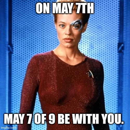 7 of 9 | ON MAY 7TH; MAY 7 OF 9 BE WITH YOU. | image tagged in 7 of 9 | made w/ Imgflip meme maker