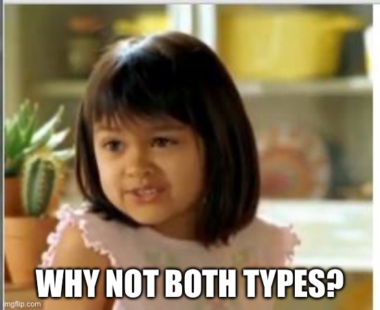 Why not both | WHY NOT BOTH TYPES? | image tagged in why not both | made w/ Imgflip meme maker