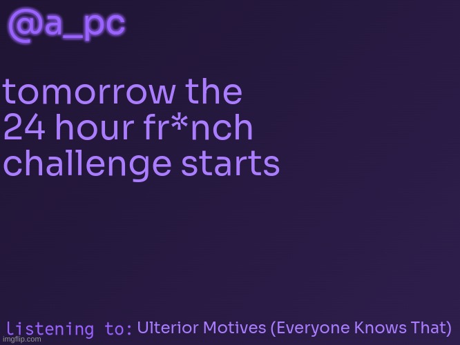 a_pc's temp #3 | @a_pc; tomorrow the 24 hour fr*nch challenge starts; Ulterior Motives (Everyone Knows That) | image tagged in a_pc's temp 3 | made w/ Imgflip meme maker