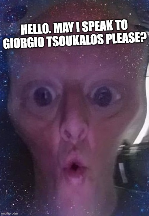 bkimber1 | HELLO. MAY I SPEAK TO GIORGIO TSOUKALOS PLEASE? | image tagged in bkimber1 | made w/ Imgflip meme maker