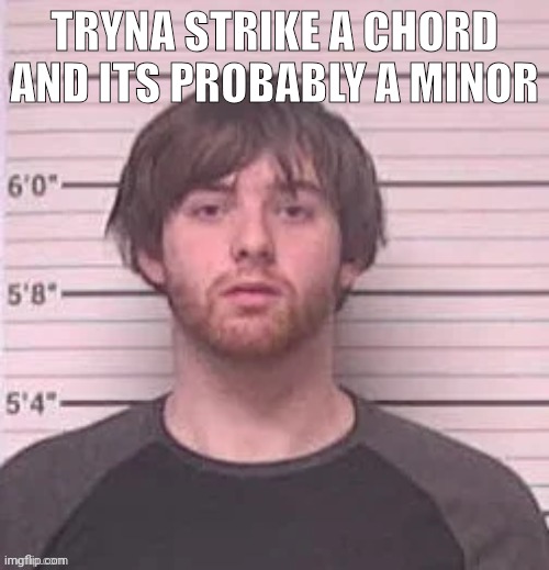 I'm a genius guys /j | TRYNA STRIKE A CHORD AND ITS PROBABLY A MINOR | image tagged in live lazy_mazy's mugshot reaction | made w/ Imgflip meme maker