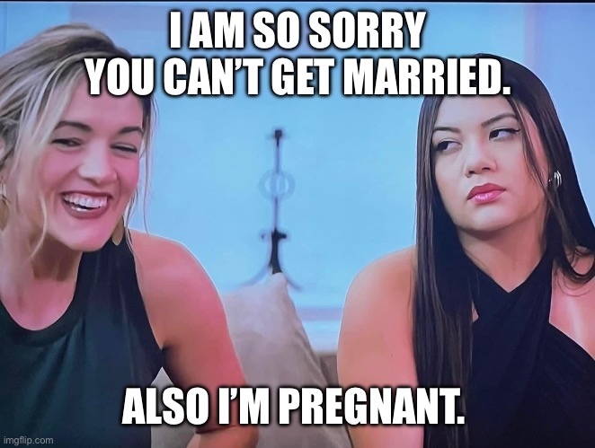 Seeking Sister Wife | I AM SO SORRY YOU CAN’T GET MARRIED. ALSO I’M PREGNANT. | image tagged in reality tv | made w/ Imgflip meme maker