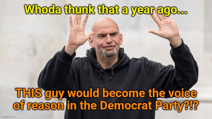From the "Stranger things have happened" files. | Whoda thunk that a year ago... THIS guy would become the voice of reason in the Democrat Party?!? | made w/ Imgflip meme maker