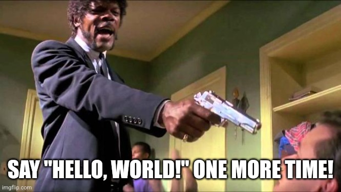 Hello, Samuel L Jackson | SAY "HELLO, WORLD!" ONE MORE TIME! | image tagged in say what again | made w/ Imgflip meme maker