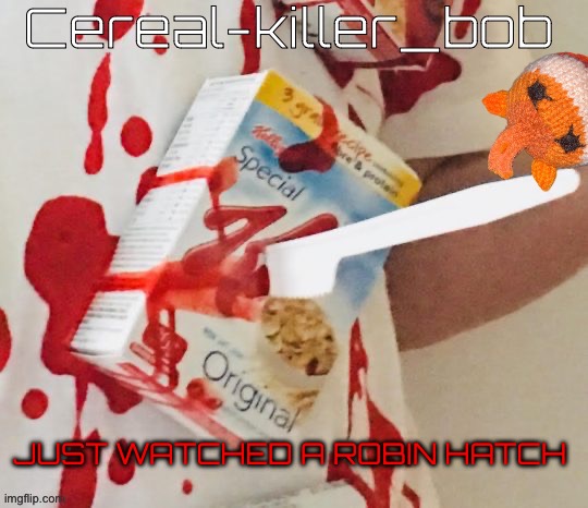 Bob is a cereal killer | JUST WATCHED A ROBIN HATCH | image tagged in bob is a cereal killer | made w/ Imgflip meme maker